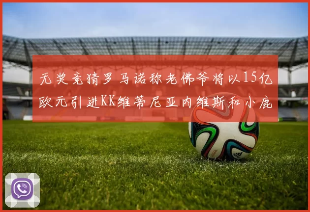 无奖竞猜罗马诺称老佛爷将以15亿欧元引进KK维蒂尼亚内维斯和小鹿