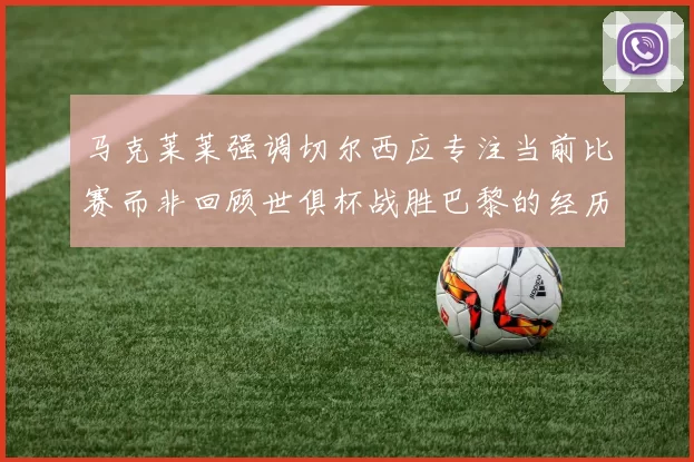 马克莱莱强调切尔西应专注当前比赛而非回顾世俱杯战胜巴黎的经历