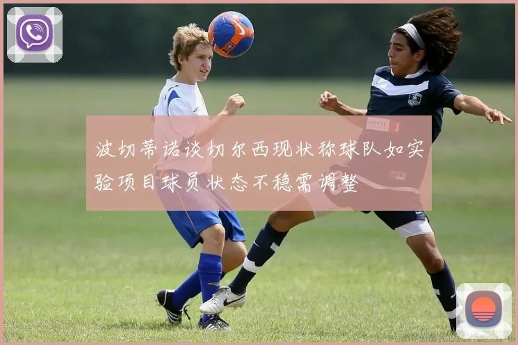 波切蒂诺谈切尔西现状称球队如实验项目球员状态不稳需调整