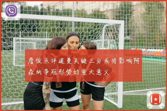 詹俊点评道曼关键三分或将影响阿森纳争冠形势的重大意义
