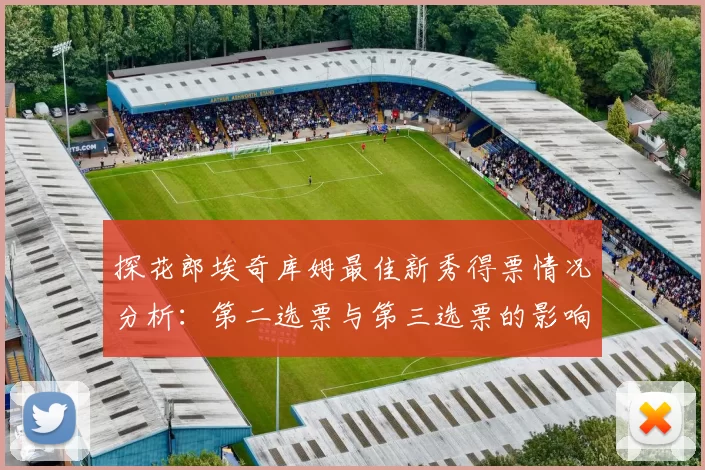 探花郎埃奇库姆最佳新秀得票情况分析：第二选票与第三选票的影响力探讨