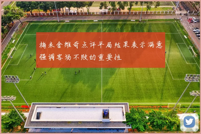 梅米舍维奇点评平局结果表示满意强调客场不败的重要性