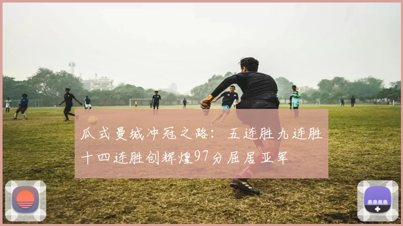 瓜式曼城冲冠之路：五连胜九连胜十四连胜创辉煌97分屈居亚军