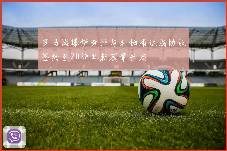 罗马诺曝伊劳拉与利物浦达成协议签约至2028年新篇章开启