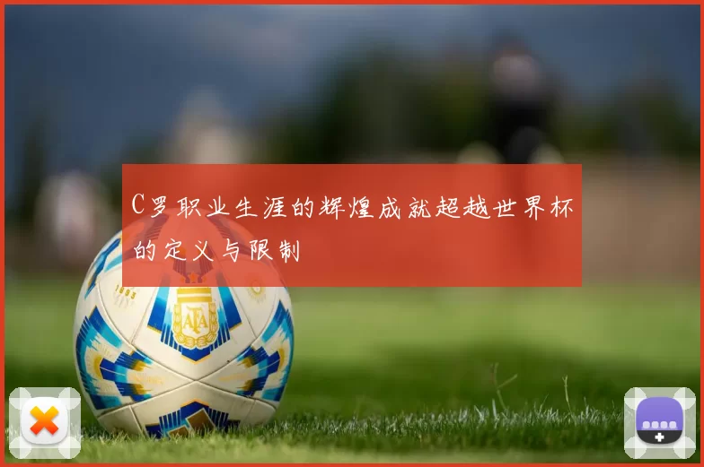 C罗职业生涯的辉煌成就超越世界杯的定义与限制
