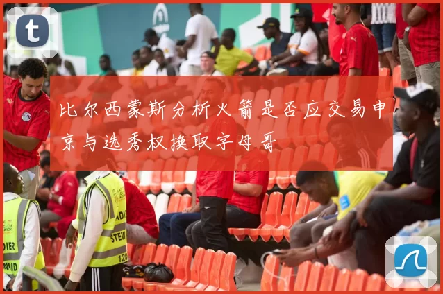 比尔西蒙斯分析火箭是否应交易申京与选秀权换取字母哥