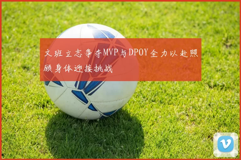文班立志争夺MVP与DPOY全力以赴照顾身体迎接挑战