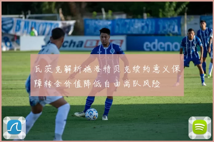 瓦茨克解析施洛特贝克续约意义保障转会价值降低自由离队风险